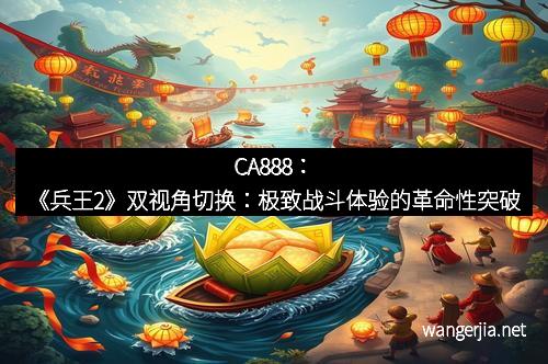 CA888：《兵王2》双视角切换：极致战斗体验的革命性突破